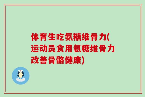 体育生吃氨糖维骨力(运动员食用氨糖维骨力改善骨骼健康)-第1张图片-氨糖科普网 体育生吃氨糖维骨力(运动员食用氨糖维骨力改善骨骼健康)-第1张图片-氨糖科普网