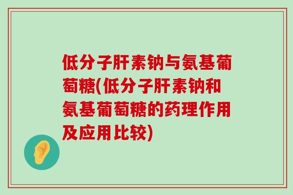 低分子肝素钠与氨基葡萄糖(低分子肝素钠和氨基葡萄糖的药理作用及应用比较)-第1张图片-氨糖科普网 低分子肝素钠与氨基葡萄糖(低分子肝素钠和氨基葡萄糖的药理作用及应用比较)-第1张图片-氨糖科普网