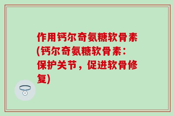 作用钙尔奇氨糖软骨素(钙尔奇氨糖软骨素:保护关节,促进软骨修复)-第1张图片-氨糖科普网 作用钙尔奇氨糖软骨素(钙尔奇氨糖软骨素:保护关节,促进软骨修复)-第1张图片-氨糖科普网
