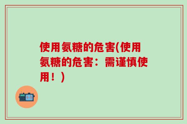使用氨糖的危害(使用氨糖的危害：需谨慎使用！)-第1张图片-氨糖科普网