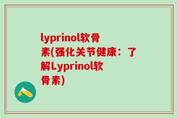 lyprinol软骨素(强化关节健康:了解Lyprinol软骨素)-第1张图片-氨糖科普网 lyprinol软骨素(强化关节健康:了解Lyprinol软骨素)-第1张图片-氨糖科普网