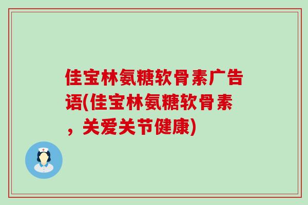 佳宝林氨糖软骨素广告语(佳宝林氨糖软骨素,关爱关节健康)-第1张图片-氨糖科普网 佳宝林氨糖软骨素广告语(佳宝林氨糖软骨素,关爱关节健康)-第1张图片-氨糖科普网