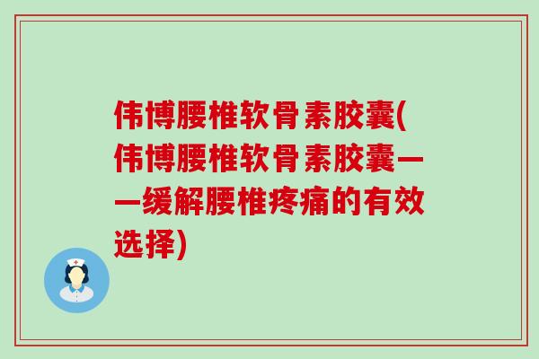 伟博腰椎软骨素胶囊(伟博腰椎软骨素胶囊——缓解腰椎疼痛的有效选择)-第1张图片-氨糖科普网 伟博腰椎软骨素胶囊(伟博腰椎软骨素胶囊——缓解腰椎疼痛的有效选择)-第1张图片-氨糖科普网