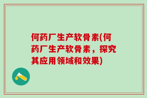 何药厂生产软骨素(何药厂生产软骨素,探究其应用领域和效果)-第1张图片-氨糖科普网 何药厂生产软骨素(何药厂生产软骨素,探究其应用领域和效果)-第1张图片-氨糖科普网