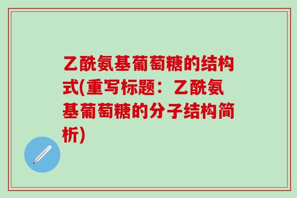 乙酰氨基葡萄糖的结构式(重写标题:乙酰氨基葡萄糖的分子结构简析)-第1张图片-氨糖科普网 乙酰氨基葡萄糖的结构式(重写标题:乙酰氨基葡萄糖的分子结构简析)-第1张图片-氨糖科普网