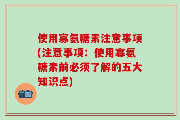 使用寡氨糖素注意事项(注意事项:使用寡氨糖素前必须了解的五大知识点)-第1张图片-氨糖科普网 使用寡氨糖素注意事项(注意事项:使用寡氨糖素前必须了解的五大知识点)-第1张图片-氨糖科普网