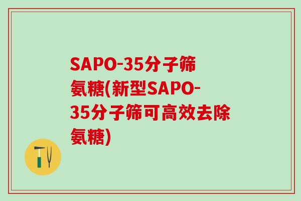 SAPO-35分子筛氨糖(新型SAPO-35分子筛可高效去除氨糖)-第1张图片-氨糖科普网 SAPO-35分子筛氨糖(新型SAPO-35分子筛可高效去除氨糖)-第1张图片-氨糖科普网