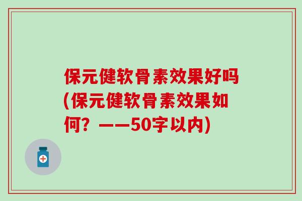 保元健软骨素效果好吗(保元健软骨素效果如何？——50字以内)-第1张图片-氨糖科普网