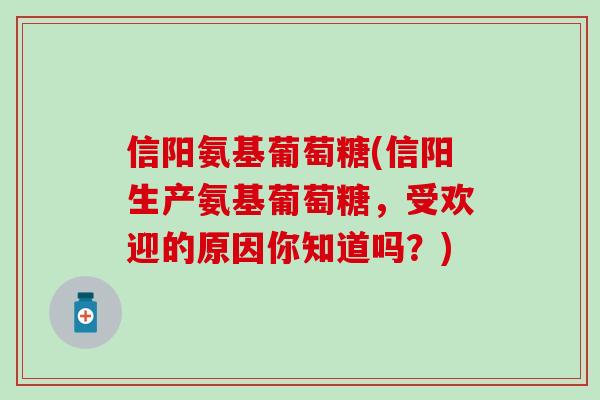 信阳氨基葡萄糖(信阳生产氨基葡萄糖,受欢迎的原因你知道吗?)-第1张图片-氨糖科普网 信阳氨基葡萄糖(信阳生产氨基葡萄糖,受欢迎的原因你知道吗?)-第1张图片-氨糖科普网