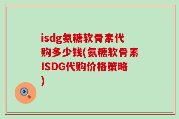 isdg氨糖软骨素代购多少钱(氨糖软骨素ISDG代购价格策略)-第1张图片-氨糖科普网