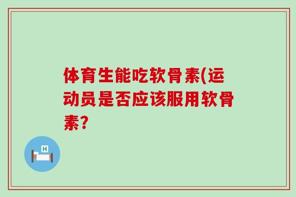 体育生能吃软骨素(运动员是否应该服用软骨素?-第1张图片-氨糖科普网 体育生能吃软骨素(运动员是否应该服用软骨素?-第1张图片-氨糖科普网