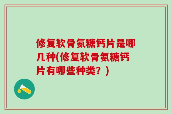 修复软骨氨糖钙片是哪几种(修复软骨氨糖钙片有哪些种类?)-第1张图片-氨糖科普网 修复软骨氨糖钙片是哪几种(修复软骨氨糖钙片有哪些种类?)-第1张图片-氨糖科普网
