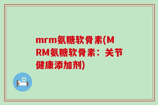 mrm氨糖软骨素(MRM氨糖软骨素：关节健康添加剂)-第1张图片-氨糖科普网
