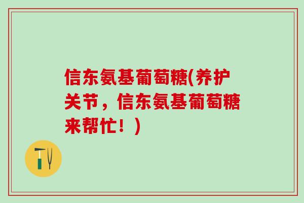 信东氨基葡萄糖(养护关节,信东氨基葡萄糖来帮忙!)-第1张图片-氨糖科普网 信东氨基葡萄糖(养护关节,信东氨基葡萄糖来帮忙!)-第1张图片-氨糖科普网