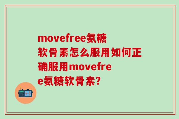 movefree氨糖软骨素怎么服用如何正确服用movefree氨糖软骨素?-第1张图片-氨糖科普网 movefree氨糖软骨素怎么服用如何正确服用movefree氨糖软骨素?-第1张图片-氨糖科普网