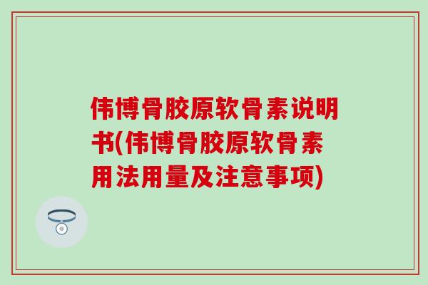 伟博骨胶原软骨素说明书(伟博骨胶原软骨素用法用量及注意事项)-第1张图片-氨糖科普网 伟博骨胶原软骨素说明书(伟博骨胶原软骨素用法用量及注意事项)-第1张图片-氨糖科普网