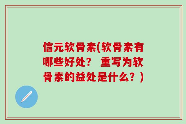 信元软骨素(软骨素有哪些好处？ 重写为软骨素的益处是什么？)-第1张图片-氨糖科普网