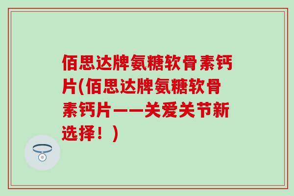 佰思达牌氨糖软骨素钙片(佰思达牌氨糖软骨素钙片——关爱关节新选择!)-第1张图片-氨糖科普网 佰思达牌氨糖软骨素钙片(佰思达牌氨糖软骨素钙片——关爱关节新选择!)-第1张图片-氨糖科普网