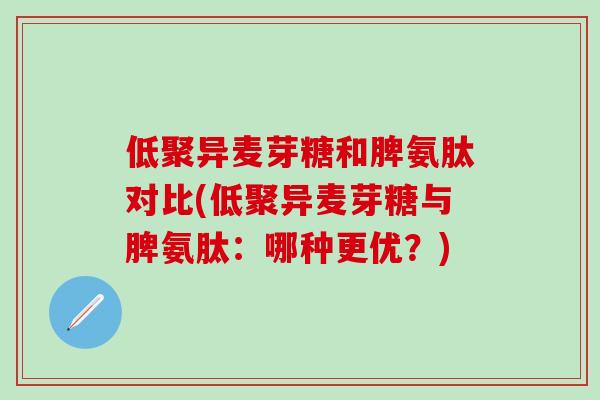 低聚异麦芽糖和脾氨肽对比(低聚异麦芽糖与脾氨肽：哪种更优？)-第1张图片-氨糖科普网