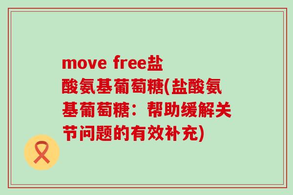 move free盐酸氨基葡萄糖(盐酸氨基葡萄糖：帮助缓解关节问题的有效补充)-第1张图片-氨糖科普网