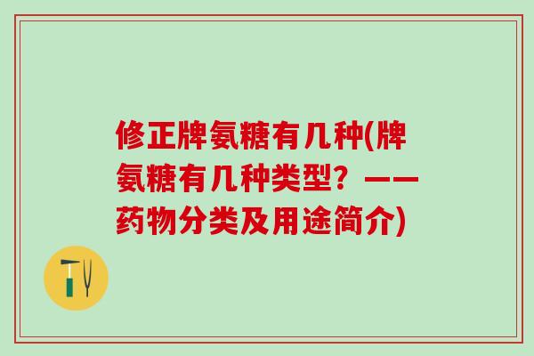 修正牌氨糖有几种(牌氨糖有几种类型?——药物分类及用途简介)-第1张图片-氨糖科普网 修正牌氨糖有几种(牌氨糖有几种类型?——药物分类及用途简介)-第1张图片-氨糖科普网
