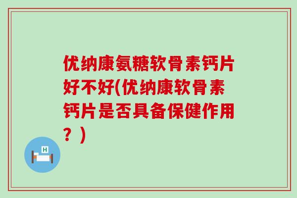 优纳康氨糖软骨素钙片好不好(优纳康软骨素钙片是否具备保健作用?)-第1张图片-氨糖科普网 优纳康氨糖软骨素钙片好不好(优纳康软骨素钙片是否具备保健作用?)-第1张图片-氨糖科普网