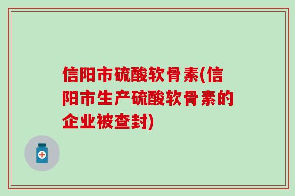 信阳市硫酸软骨素(信阳市生产硫酸软骨素的企业被查封)-第1张图片-氨糖科普网