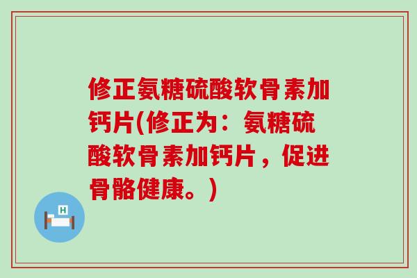 修正氨糖硫酸软骨素加钙片(修正为：氨糖硫酸软骨素加钙片，促进骨骼健康。)-第1张图片-氨糖科普网