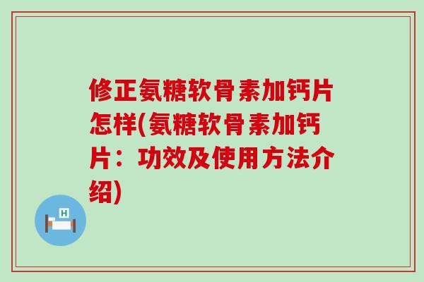 修正氨糖软骨素加钙片怎样(氨糖软骨素加钙片:功效及使用方法介绍)-第1张图片-氨糖科普网 修正氨糖软骨素加钙片怎样(氨糖软骨素加钙片:功效及使用方法介绍)-第1张图片-氨糖科普网