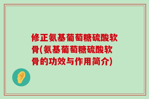 修正氨基葡萄糖硫酸软骨(氨基葡萄糖硫酸软骨的功效与作用简介)-第1张图片-氨糖科普网 修正氨基葡萄糖硫酸软骨(氨基葡萄糖硫酸软骨的功效与作用简介)-第1张图片-氨糖科普网