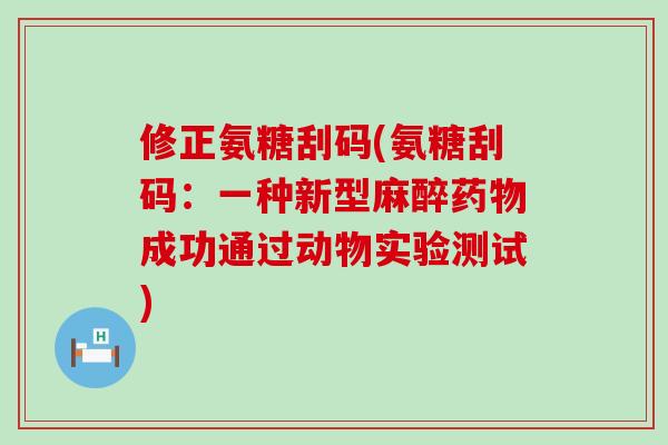 修正氨糖刮码(氨糖刮码:一种新型麻醉药物成功通过动物实验测试)-第1张图片-氨糖科普网 修正氨糖刮码(氨糖刮码:一种新型麻醉药物成功通过动物实验测试)-第1张图片-氨糖科普网