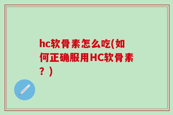 hc软骨素怎么吃(如何正确服用HC软骨素?)-第1张图片-氨糖科普网 hc软骨素怎么吃(如何正确服用HC软骨素?)-第1张图片-氨糖科普网