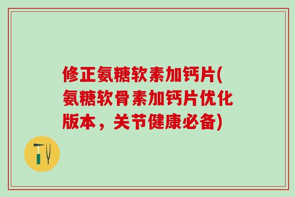 修正氨糖软素加钙片(氨糖软骨素加钙片优化版本,关节健康必备)-第1张图片-氨糖科普网 修正氨糖软素加钙片(氨糖软骨素加钙片优化版本,关节健康必备)-第1张图片-氨糖科普网