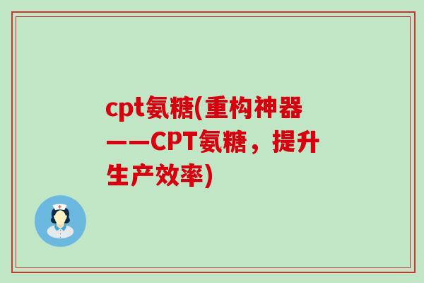 cpt氨糖(重构神器——CPT氨糖,提升生产效率)-第1张图片-氨糖科普网 cpt氨糖(重构神器——CPT氨糖,提升生产效率)-第1张图片-氨糖科普网