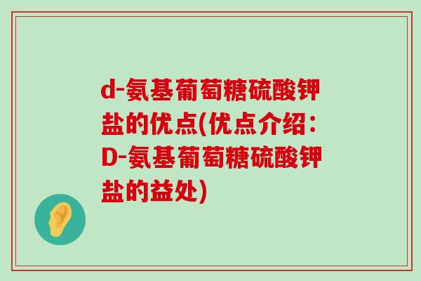 d-氨基葡萄糖硫酸钾盐的优点(优点介绍:D-氨基葡萄糖硫酸钾盐的益处)-第1张图片-氨糖科普网 d-氨基葡萄糖硫酸钾盐的优点(优点介绍:D-氨基葡萄糖硫酸钾盐的益处)-第1张图片-氨糖科普网
