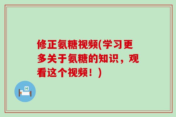 修正氨糖视频(学习更多关于氨糖的知识,观看这个视频!)-第1张图片-氨糖科普网 修正氨糖视频(学习更多关于氨糖的知识,观看这个视频!)-第1张图片-氨糖科普网
