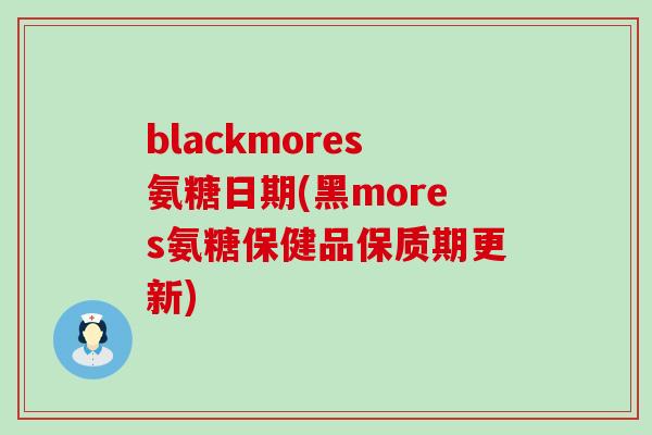 blackmores氨糖日期(黑mores氨糖保健品保质期更新)-第1张图片-氨糖科普网 blackmores氨糖日期(黑mores氨糖保健品保质期更新)-第1张图片-氨糖科普网
