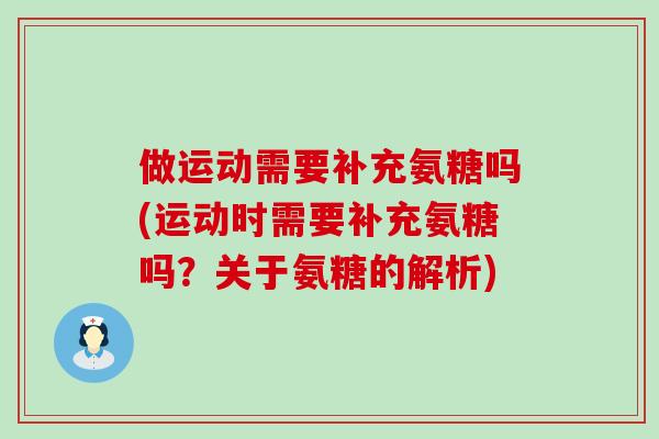 做运动需要补充氨糖吗(运动时需要补充氨糖吗?关于氨糖的解析)-第1张图片-氨糖科普网 做运动需要补充氨糖吗(运动时需要补充氨糖吗?关于氨糖的解析)-第1张图片-氨糖科普网