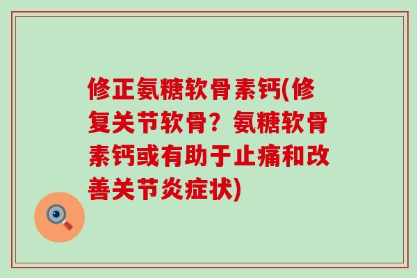 修正氨糖软骨素钙(修复关节软骨?氨糖软骨素钙或有助于止痛和改善关节炎症状)-第1张图片-氨糖科普网 修正氨糖软骨素钙(修复关节软骨?氨糖软骨素钙或有助于止痛和改善关节炎症状)-第1张图片-氨糖科普网