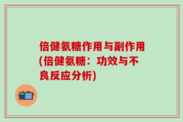 倍健氨糖作用与副作用(倍健氨糖:功效与不良反应分析)-第1张图片-氨糖科普网 倍健氨糖作用与副作用(倍健氨糖:功效与不良反应分析)-第1张图片-氨糖科普网