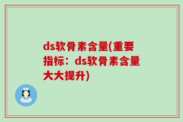 ds软骨素含量(重要指标:ds软骨素含量大大提升)-第1张图片-氨糖科普网 ds软骨素含量(重要指标:ds软骨素含量大大提升)-第1张图片-氨糖科普网