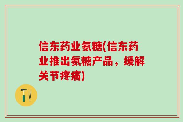 信东药业氨糖(信东药业推出氨糖产品,缓解关节疼痛)-第1张图片-氨糖科普网 信东药业氨糖(信东药业推出氨糖产品,缓解关节疼痛)-第1张图片-氨糖科普网