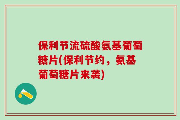 保利节流硫酸氨基葡萄糖片(保利节约,氨基葡萄糖片来袭)-第1张图片-氨糖科普网 保利节流硫酸氨基葡萄糖片(保利节约,氨基葡萄糖片来袭)-第1张图片-氨糖科普网