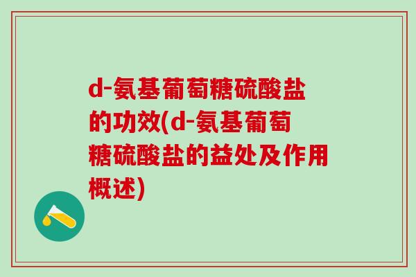 d-氨基葡萄糖硫酸盐的功效(d-氨基葡萄糖硫酸盐的益处及作用概述)-第1张图片-氨糖科普网