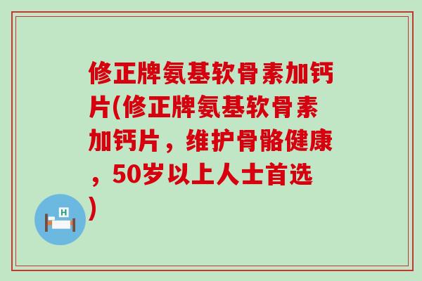 修正牌氨基软骨素加钙片(修正牌氨基软骨素加钙片,维护骨骼健康,50岁以上人士首选)-第1张图片-氨糖科普网 修正牌氨基软骨素加钙片(修正牌氨基软骨素加钙片,维护骨骼健康,50岁以上人士首选)-第1张图片-氨糖科普网