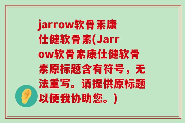 jarrow软骨素康仕健软骨素(Jarrow软骨素康仕健软骨素原标题含有符号,无法重写。请提供原标题以便我协助您。)-第1张图片-氨糖科普网 jarrow软骨素康仕健软骨素(Jarrow软骨素康仕健软骨素原标题含有符号,无法重写。请提供原标题以便我协助您。)-第1张图片-氨糖科普网