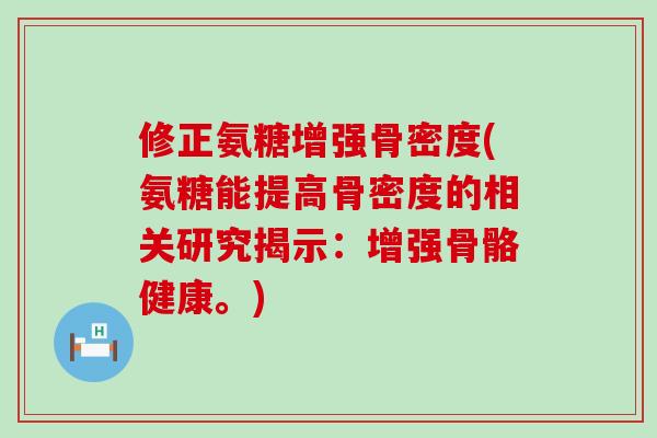 修正氨糖增强骨密度(氨糖能提高骨密度的相关研究揭示：增强骨骼健康。)-第1张图片-氨糖科普网