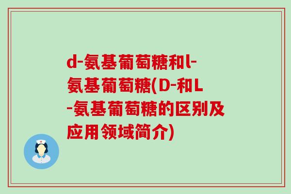 d-氨基葡萄糖和l-氨基葡萄糖(D-和L-氨基葡萄糖的区别及应用领域简介)-第1张图片-氨糖科普网 d-氨基葡萄糖和l-氨基葡萄糖(D-和L-氨基葡萄糖的区别及应用领域简介)-第1张图片-氨糖科普网