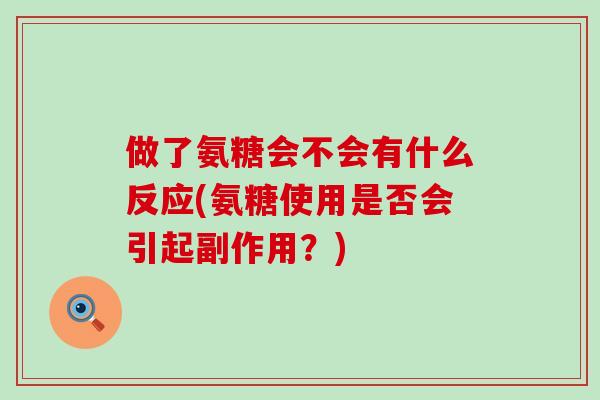 做了氨糖会不会有什么反应(氨糖使用是否会引起副作用？)-第1张图片-氨糖科普网