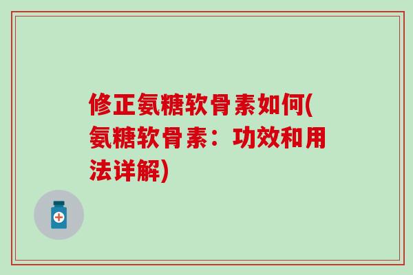 修正氨糖软骨素如何(氨糖软骨素:功效和用法详解)-第1张图片-氨糖科普网 修正氨糖软骨素如何(氨糖软骨素:功效和用法详解)-第1张图片-氨糖科普网